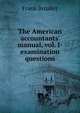 The American accountants' manual, vol. I- examination questions, Frank Broaker 