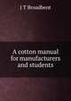 A cotton manual for manufacturers and students, J T Broadbent 