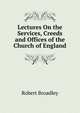 Lectures On the Services, Creeds and Offices of the Church of England, Robert Broadley 