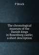 The chronological museum of the Danish kings in Rosenborg castle; a short description, P Brock 