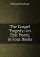 The Gospel Tragedy: An Epic Poem, in Four Books, Thomas Brockway 