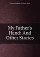 My Father's Hand: And Other Stories, Frances Elizabeth G. Carey- Brock 