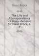 The Life and Correspondence of Major-General Sir Isaac Brock, K. P., Isaac Brock 
