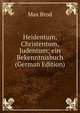 Heidentum, Christentum, Judentum; ein Bekenntnisbuch (German Edition), Max Brod 