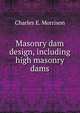 Masonry dam design, including high masonry dams, Charles E. Morrison 