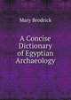 A Concise Dictionary of Egyptian Archaeology, Mary Brodrick 