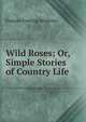 Wild Roses; Or, Simple Stories of Country Life, Frances Freeling Broderip 