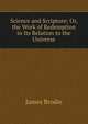 Science and Scripture; Or, the Work of Redemption in Its Relation to the Universe, James Brodie 