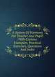 A System Of Harmony For Teacher And Pupil: With Copious Examples, Practical Exercises, Questions And Index, 