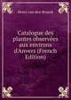 Catalogue des plantes observ?es aux environs d'Anvers (French Edition), Henri van den Broeck 