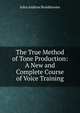 The True Method of Tone Production: A New and Complete Course of Voice Training, John Andrew Broekhoven 