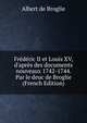 Fr?d?ric II et Louis XV, d'apr?s des documents nouveaux 1742-1744. Par le deuc de Broglie (French Edition), Albert de Broglie 