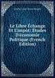 Le Libre ?change Et L'imp?t: ?tudes D'?conomie Politique (French Edition), Achille-Leon-Victor Broglie 