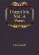 Forget Me Not: A Poem, C Jay Smith 