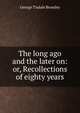 The long ago and the later on: or, Recollections of eighty years, George Tisdale Bromley 