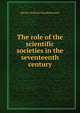 The role of the scientific societies in the seventeenth century, Martha Ornstein Bronfenbrenner 