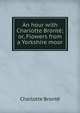 An hour with Charlotte Bronte; or, Flowers from a Yorkshire moor, Charlotte Bronte 