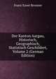 Der Kanton Aargau, Historisch, Geographisch, Statistisch Geschildert, Volume 2 (German Edition), Franz Xaver Bronner 