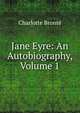 Jane Eyre: An Autobiography, Volume 1, Charlotte Bronte 