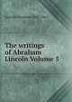 The writings of Abraham Lincoln Volume 5, Abraham Lincoln 