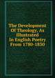 The Development Of Theology, As Illustrated In English Poetry From 1780-1830, 