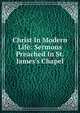 Christ In Modern Life: Sermons Preached In St. James's Chapel, 
