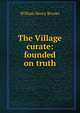 The Village curate: founded on truth, William Henry Brooke 