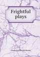 Frightful plays, Charles S. 1878-1934 Brooks 