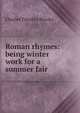 Roman rhymes: being winter work for a summer fair, Charles Timothy Brooks 