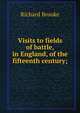 Visits to fields of battle, in England, of the fifteenth century;, Richard Brooke 