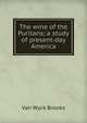 The wine of the Puritans; a study of present-day America, Van Wyck Brooks 