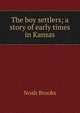 The boy settlers; a story of early times in Kansas, Noah Brooks 