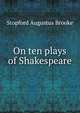 On ten plays of Shakespeare, Brooke, Stopford Augustus 