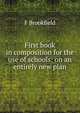 First book in composition for the use of schools: on an entirely new plan, F Brookfield 