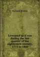 Liverpool as it was during the last quarter of the eighteenth century, 1775 to 1800, Richard Brooke 