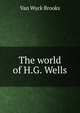 The world of H.G. Wells, Van Wyck Brooks 
