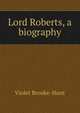 Lord Roberts, a biography, Violet Brooke-Hunt 