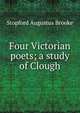Four Victorian poets; a study of Clough, Brooke, Stopford Augustus 