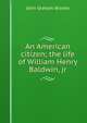 An American citizen; the life of William Henry Baldwin, jr., John Graham Brooks 