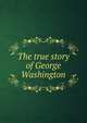 The true story of George Washington, 