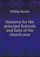 Sermons for the principal festivals and fasts of the church year, Phillips Brooks 