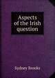 Aspects of the Irish question, Sydney Brooks 