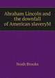 Abraham Lincoln and the downfall of American slaveryM, Noah Brooks 