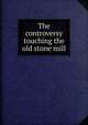 The controversy touching the old stone mill, 