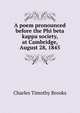 A poem pronounced before the Phi beta kappa society, at Cambridge, August 28, 1845, Charles Timothy Brooks 