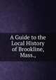 A Guide to the Local History of Brookline, Mass.,, 