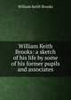 William Keith Brooks: a sketch of his life by some of his former pupils and associates, William Keith Brooks 