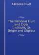 The National Fruit and Cider Institute, Its Origin and Objects, A Brooke-Hunt 