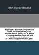 Report of a Board of Army Officers Upon the Claim of Maj. Gen. William Farrar Smith: U.S.V., Major U.S. Army (Retired) That He, and Not General . the Relief of Chattanooga in October, 1863, John Rutter Brooke 