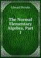 The Normal Elementary Algebra, Part 1, Brooks, Edward 
